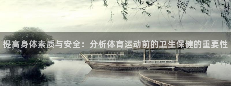 雷速手机版：提高身体素质与安全：分析体育运动前的卫生保健的重要性